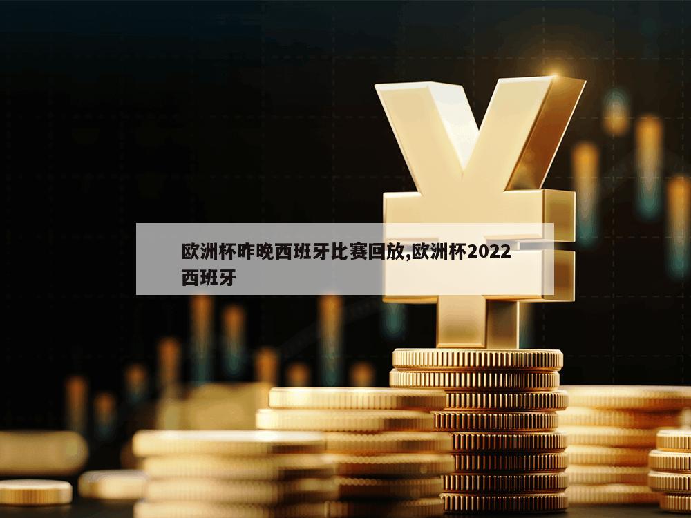 欧洲杯昨晚西班牙比赛回放,欧洲杯2022西班牙