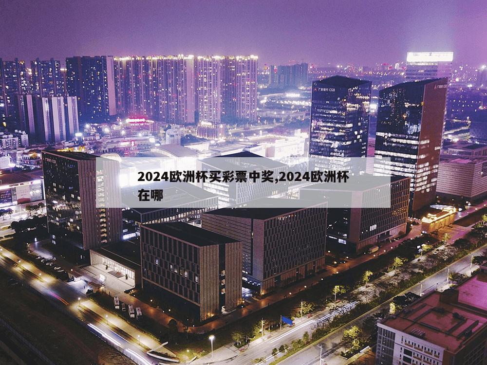 2024欧洲杯买彩票中奖,2024欧洲杯在哪