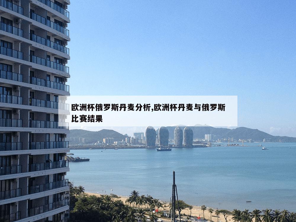 欧洲杯俄罗斯丹麦分析,欧洲杯丹麦与俄罗斯比赛结果