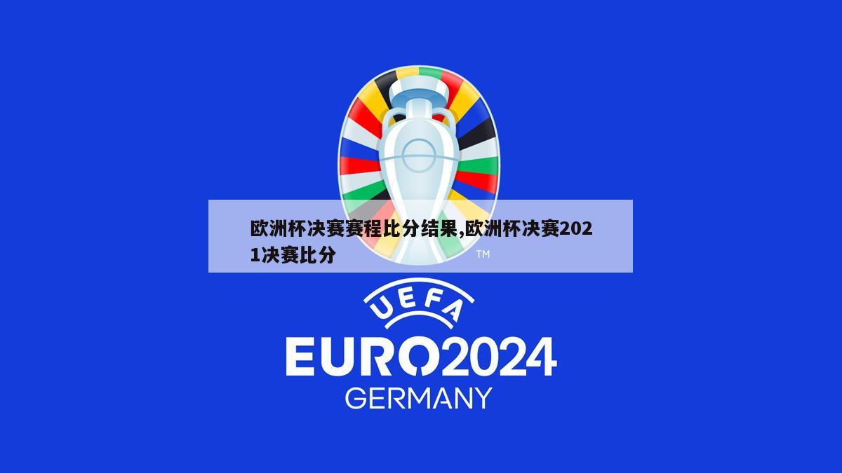 欧洲杯决赛赛程比分结果,欧洲杯决赛2021决赛比分