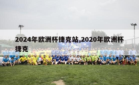 2024年欧洲杯捷克站,2020年欧洲杯捷克