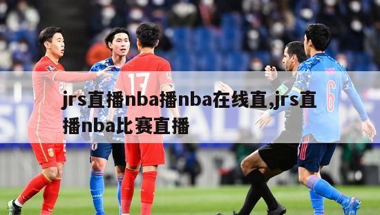 jrs直播nba播nba在线直,jrs直播nba比赛直播