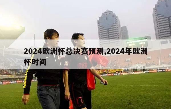 2024欧洲杯总决赛预测,2024年欧洲杯时间