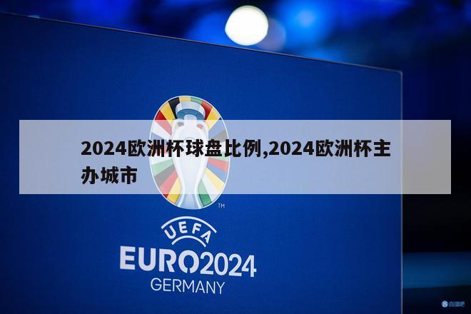 2024欧洲杯球盘比例,2024欧洲杯主办城市