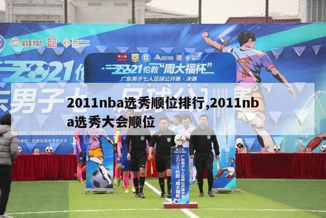 2011nba选秀顺位排行,2011nba选秀大会顺位