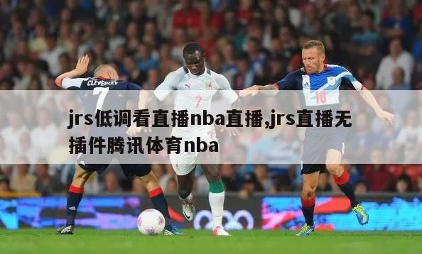 jrs低调看直播nba直播,jrs直播无插件腾讯体育nba