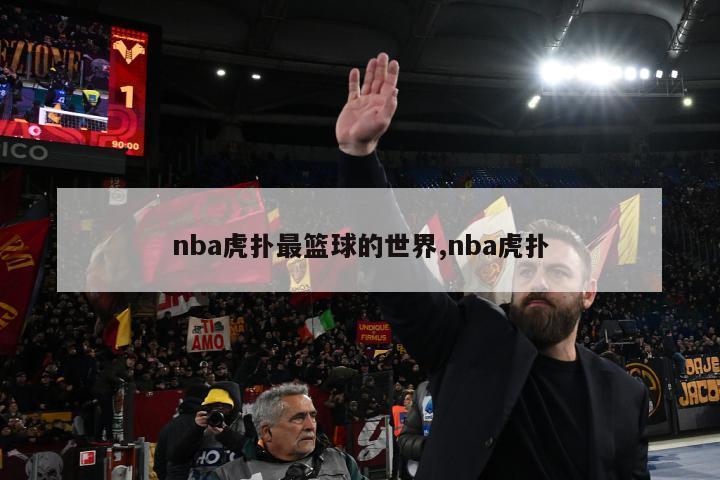 nba虎扑最篮球的世界,nba虎扑