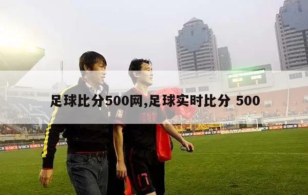 足球比分500网,足球实时比分 500