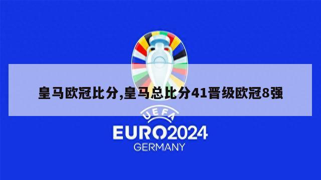 皇马欧冠比分,皇马总比分41晋级欧冠8强