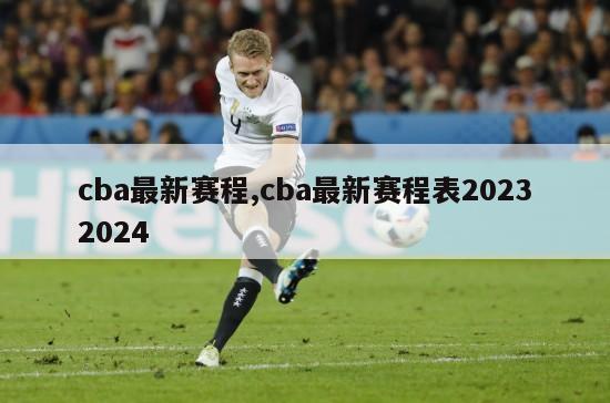 cba最新赛程,cba最新赛程表20232024