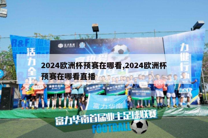 2024欧洲杯预赛在哪看,2024欧洲杯预赛在哪看直播