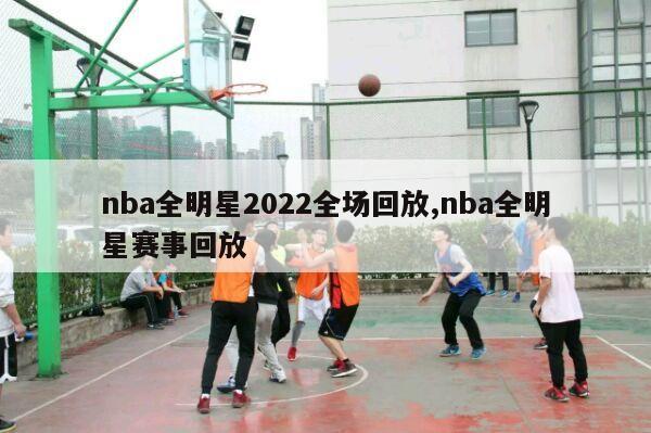 nba全明星2022全场回放,nba全明星赛事回放