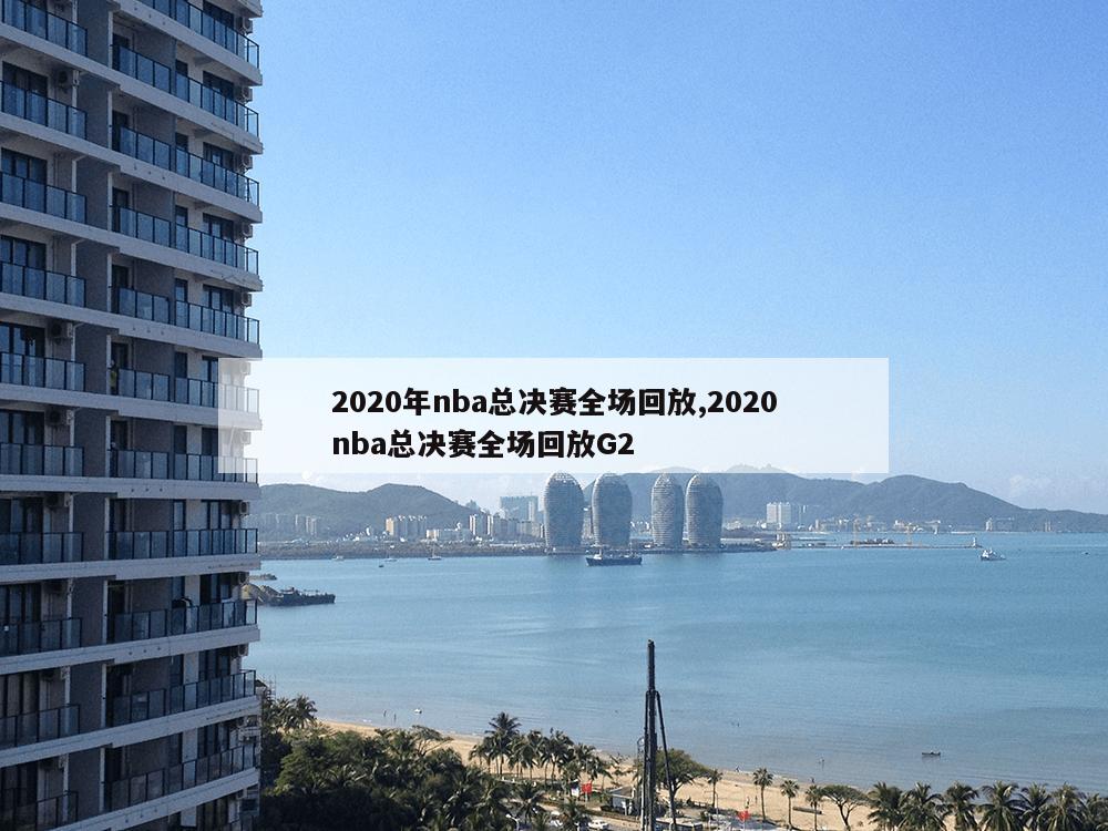 2020年nba总决赛全场回放,2020nba总决赛全场回放G2