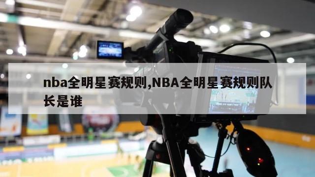 nba全明星赛规则,NBA全明星赛规则队长是谁