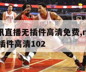 nba腾讯直播无插件高清免费,nba腾讯直播无插件高清102