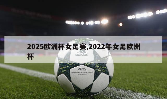 2025欧洲杯女足赛,2022年女足欧洲杯