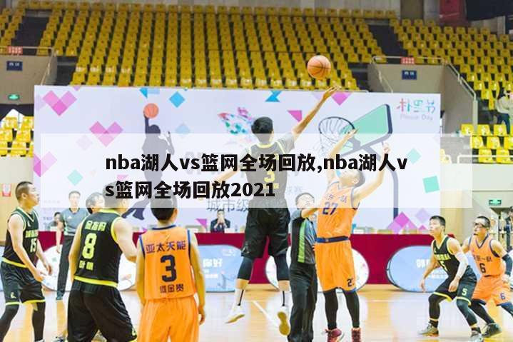 nba湖人vs篮网全场回放,nba湖人vs篮网全场回放2021