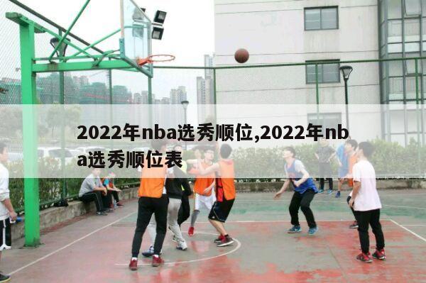 2022年nba选秀顺位,2022年nba选秀顺位表