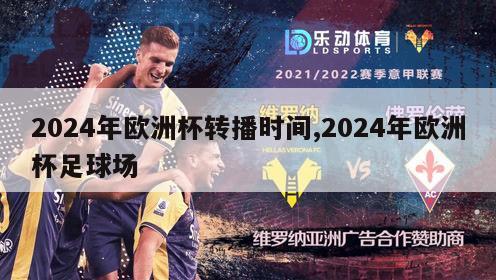 2024年欧洲杯转播时间,2024年欧洲杯足球场