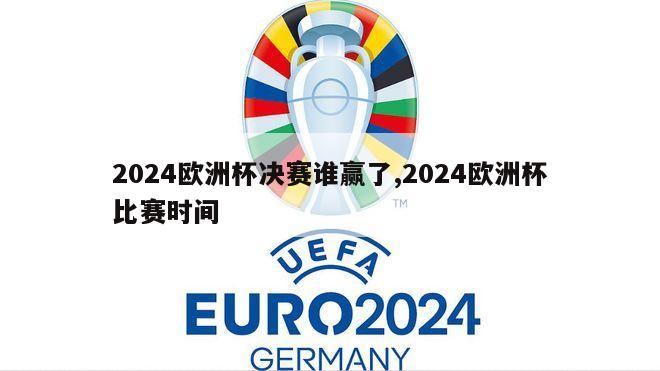 2024欧洲杯决赛谁赢了,2024欧洲杯比赛时间