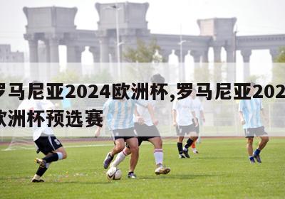 罗马尼亚2024欧洲杯,罗马尼亚2024欧洲杯预选赛