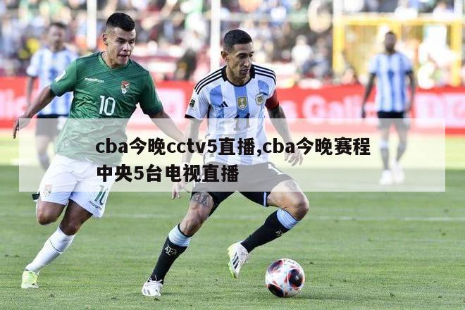 cba今晚cctv5直播,cba今晚赛程中央5台电视直播