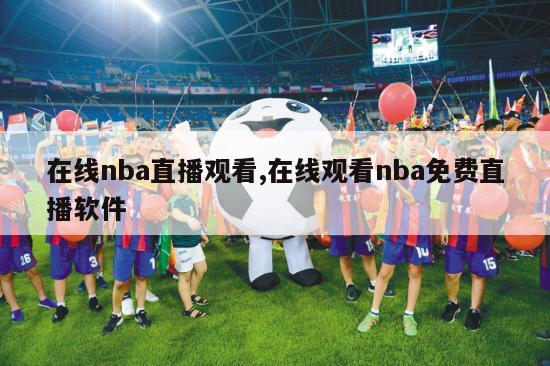 在线nba直播观看,在线观看nba免费直播软件