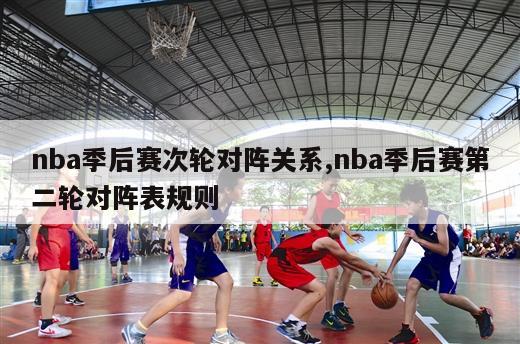 nba季后赛次轮对阵关系,nba季后赛第二轮对阵表规则