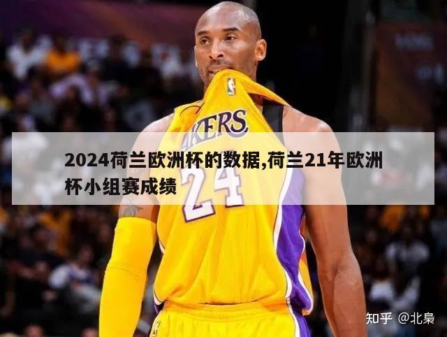 2024荷兰欧洲杯的数据,荷兰21年欧洲杯小组赛成绩