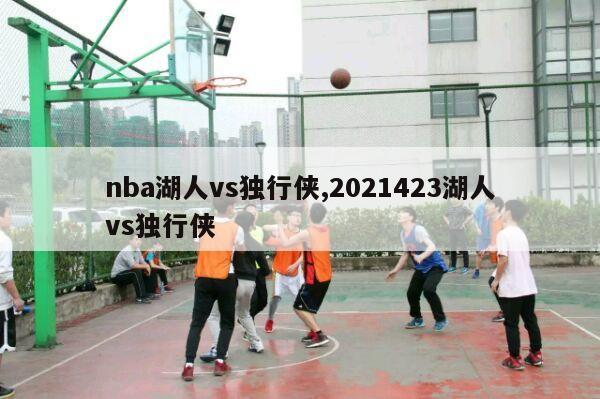 nba湖人vs独行侠,2021423湖人vs独行侠