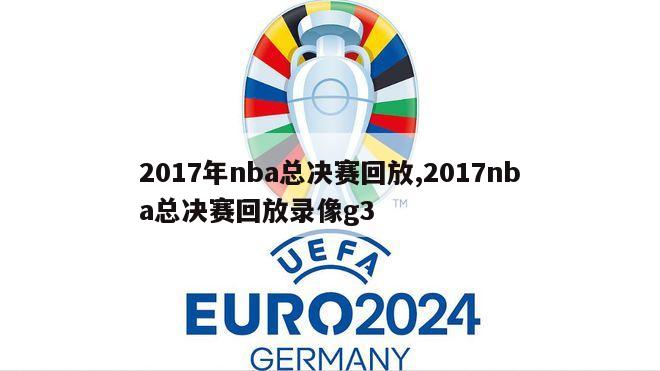 2017年nba总决赛回放,2017nba总决赛回放录像g3