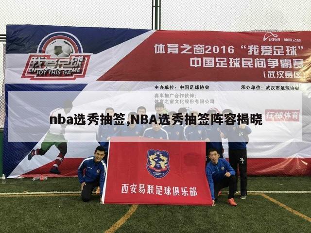 nba选秀抽签,NBA选秀抽签阵容揭晓