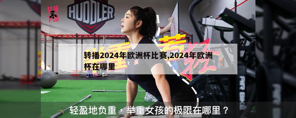 转播2024年欧洲杯比赛,2024年欧洲杯在哪里