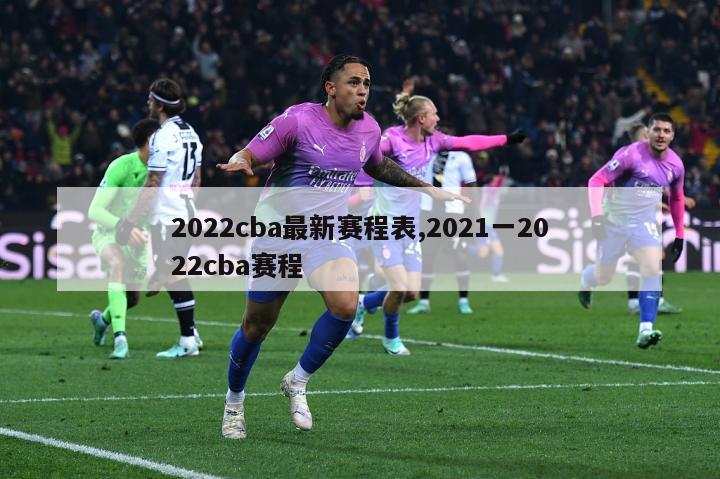 2022cba最新赛程表,2021一2022cba赛程