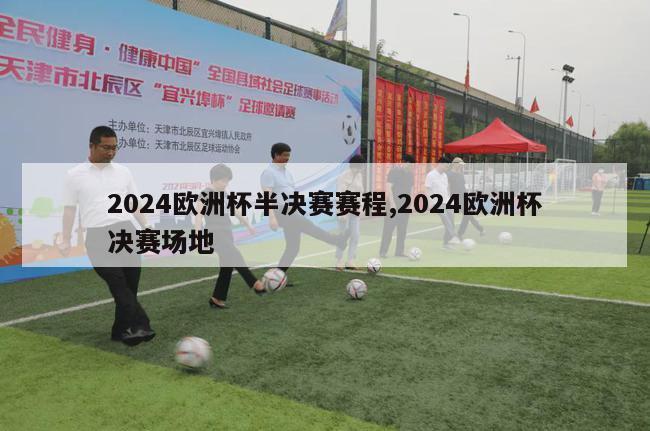 2024欧洲杯半决赛赛程,2024欧洲杯决赛场地