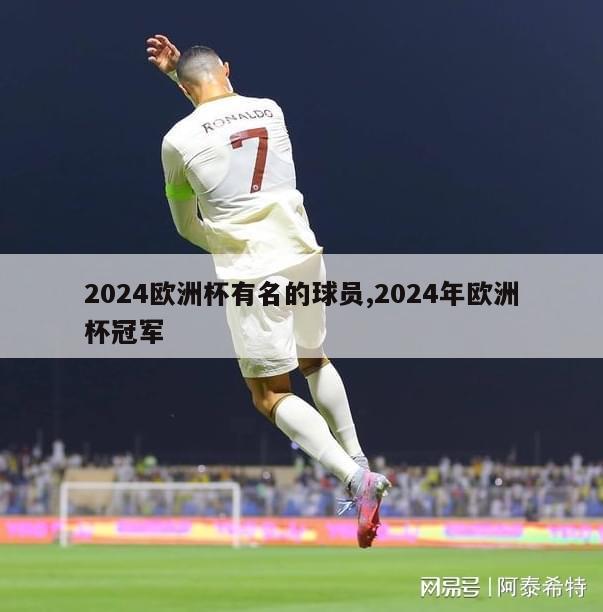 2024欧洲杯有名的球员,2024年欧洲杯冠军