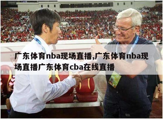 广东体育nba现场直播,广东体育nba现场直播广东体育cba在线直播