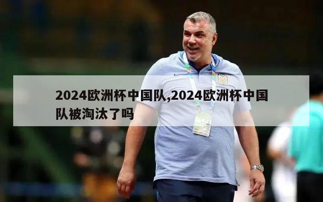 2024欧洲杯中国队,2024欧洲杯中国队被淘汰了吗