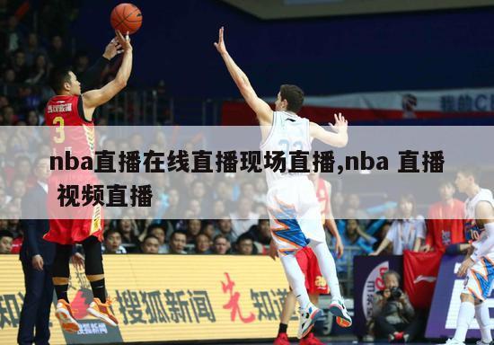 nba直播在线直播现场直播,nba 直播 视频直播