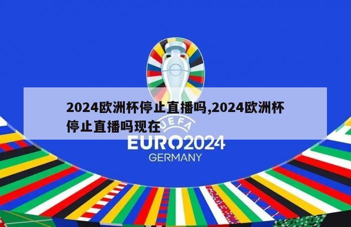 2024欧洲杯停止直播吗,2024欧洲杯停止直播吗现在