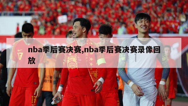 nba季后赛决赛,nba季后赛决赛录像回放