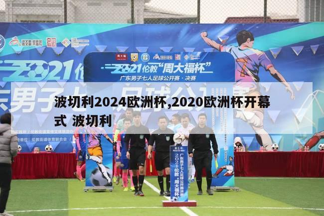 波切利2024欧洲杯,2020欧洲杯开幕式 波切利