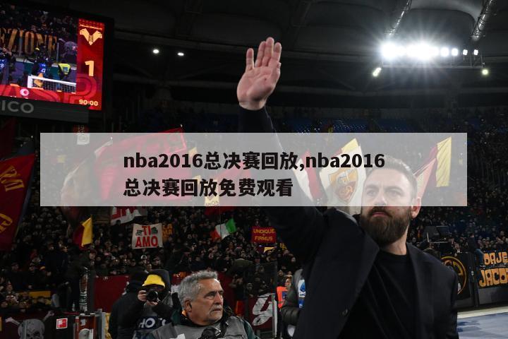 nba2016总决赛回放,nba2016总决赛回放免费观看