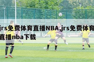 jrs免费体育直播NBA,jrs免费体育直播nba下载