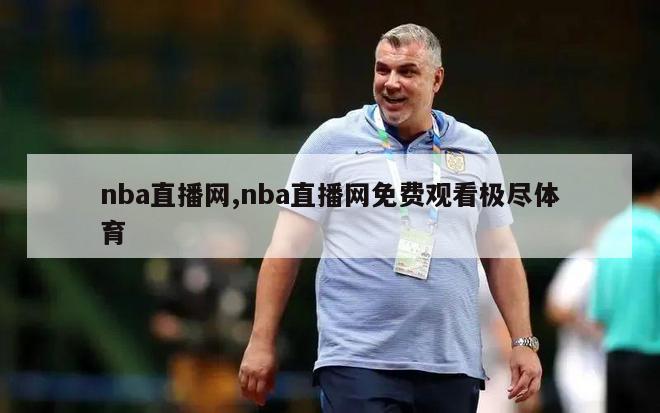 nba直播网,nba直播网免费观看极尽体育