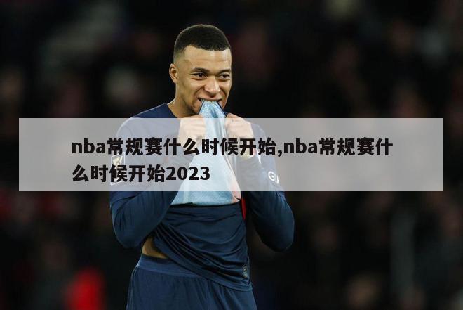 nba常规赛什么时候开始,nba常规赛什么时候开始2023