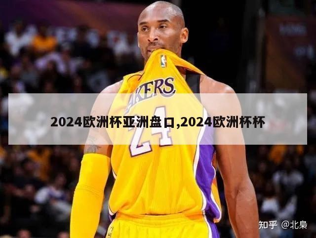 2024欧洲杯亚洲盘口,2024欧洲杯杯