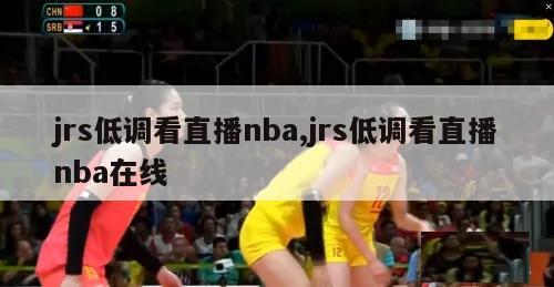 jrs低调看直播nba,jrs低调看直播nba在线