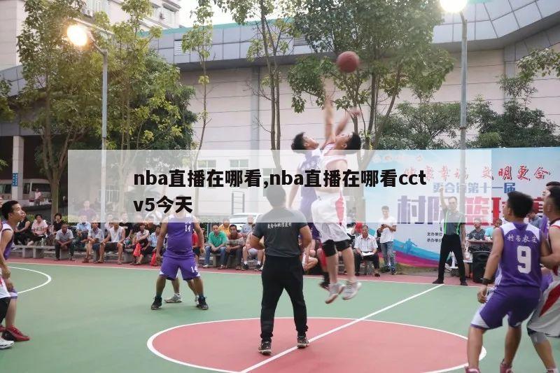 nba直播在哪看,nba直播在哪看cctv5今天