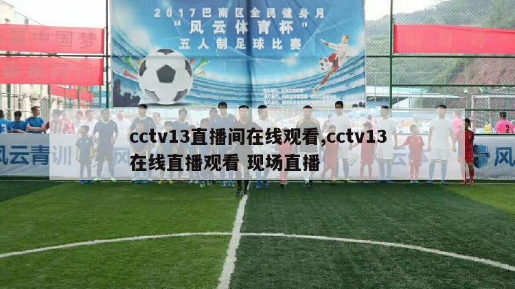 cctv13直播间在线观看,cctv13在线直播观看 现场直播